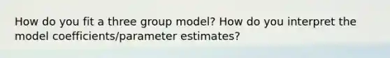 How do you fit a three group model? How do you interpret the model coefficients/parameter estimates?