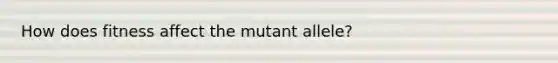 How does fitness affect the mutant allele?