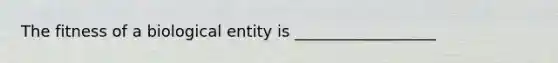 The fitness of a biological entity is __________________