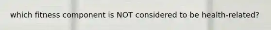 which fitness component is NOT considered to be health-related?