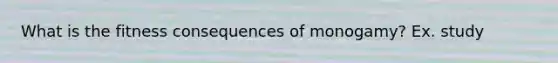 What is the fitness consequences of monogamy? Ex. study