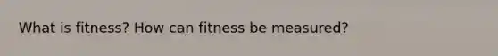 What is fitness? How can fitness be measured?