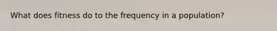 What does fitness do to the frequency in a population?