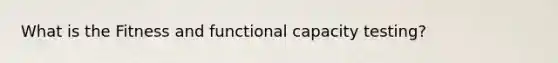 What is the Fitness and functional capacity testing?