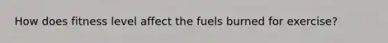 How does fitness level affect the fuels burned for exercise?