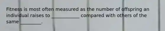 Fitness is most often measured as the number of offspring an individual raises to ____________ compared with others of the same _________.