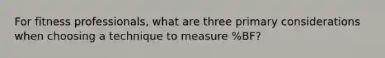 For fitness professionals, what are three primary considerations when choosing a technique to measure %BF?