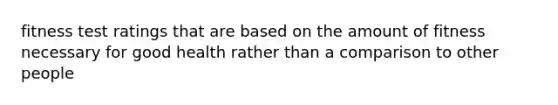 fitness test ratings that are based on the amount of fitness necessary for good health rather than a comparison to other people