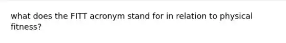 what does the FITT acronym stand for in relation to physical fitness?