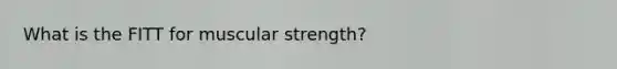 What is the FITT for muscular strength?