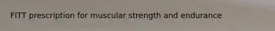 FITT prescription for muscular strength and endurance