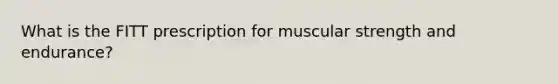 What is the FITT prescription for muscular strength and endurance?