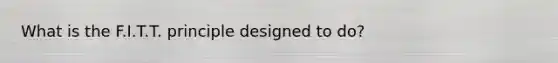 What is the F.I.T.T. principle designed to do?