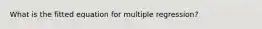 What is the fitted equation for multiple regression?