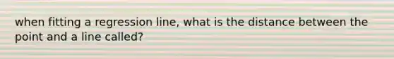 when fitting a regression line, what is the distance between the point and a line called?