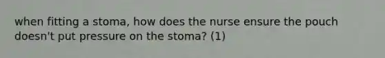 when fitting a stoma, how does the nurse ensure the pouch doesn't put pressure on the stoma? (1)