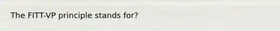 The FITT-VP principle stands for?