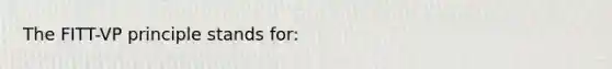 The FITT-VP principle stands for: