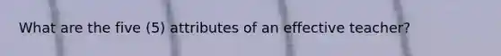 What are the five (5) attributes of an effective teacher?
