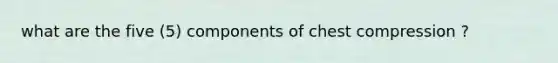 what are the five (5) components of chest compression ?