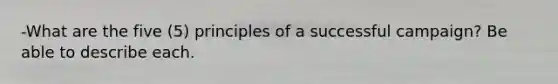 -What are the five (5) principles of a successful campaign? Be able to describe each.