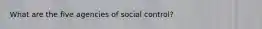 What are the five agencies of social control?