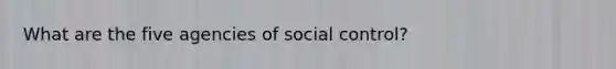 What are the five agencies of social control?