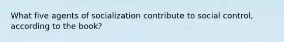 What five agents of socialization contribute to social control, according to the book?