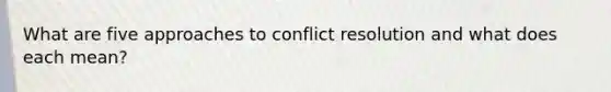 What are five approaches to conflict resolution and what does each mean?