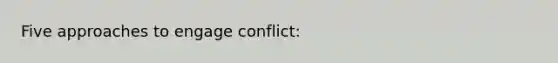 Five approaches to engage conflict: