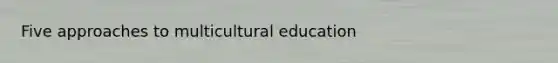 Five approaches to multicultural education