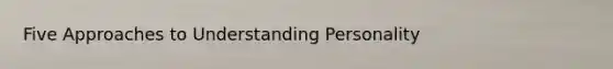 Five Approaches to Understanding Personality