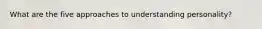 What are the five approaches to understanding personality?