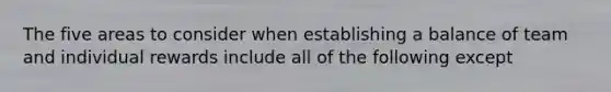 The five areas to consider when establishing a balance of team and individual rewards include all of the following except