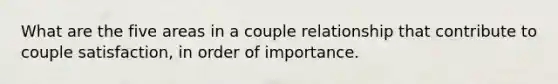 What are the five areas in a couple relationship that contribute to couple satisfaction, in order of importance.