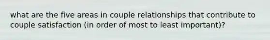 what are the five areas in couple relationships that contribute to couple satisfaction (in order of most to least important)?