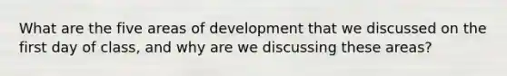 What are the five areas of development that we discussed on the first day of class, and why are we discussing these areas?