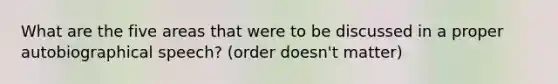 What are the five areas that were to be discussed in a proper autobiographical speech? (order doesn't matter)