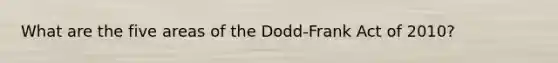 What are the five areas of the Dodd-Frank Act of 2010?