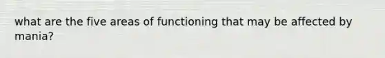 what are the five areas of functioning that may be affected by mania?