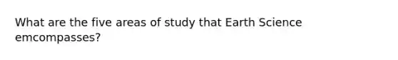 What are the five areas of study that Earth Science emcompasses?