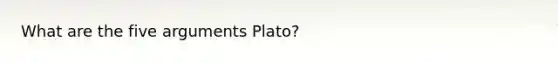 What are the five arguments Plato?