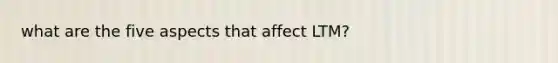 what are the five aspects that affect LTM?