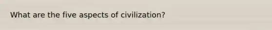 What are the five aspects of civilization?