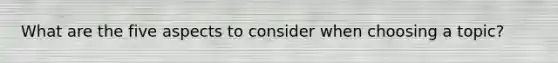 What are the five aspects to consider when choosing a topic?