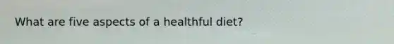 What are five aspects of a healthful diet?