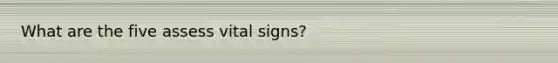 What are the five assess vital signs?