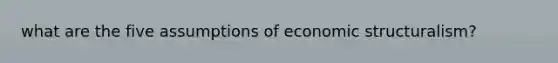 what are the five assumptions of economic structuralism?