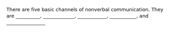 There are five basic channels of nonverbal communication. They are __________, _____________, ____________, ___________, and ________________