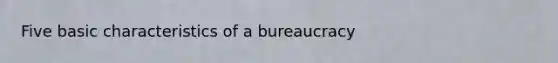 Five basic <a href='https://www.questionai.com/knowledge/kOR4a0aSNH-characteristics-of-a-bureaucracy' class='anchor-knowledge'>characteristics of a bureaucracy</a>